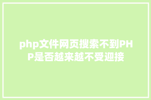 php文件网页搜索不到PHP是否越来越不受迎接