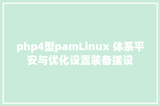 php4型pamLinux 体系平安与优化设置装备摆设