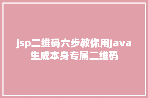 jsp二维码六步教你用Java生成本身专属二维码