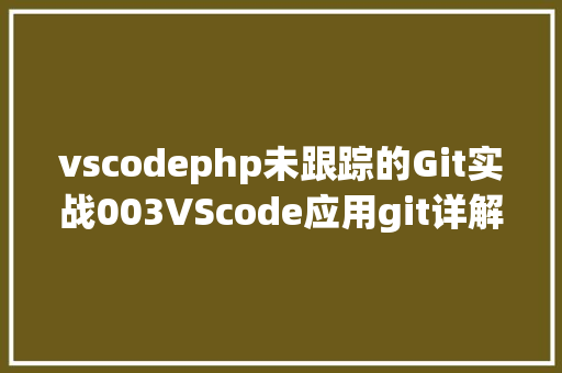 vscodephp未跟踪的Git实战003VScode应用git详解含异常处置 SQL