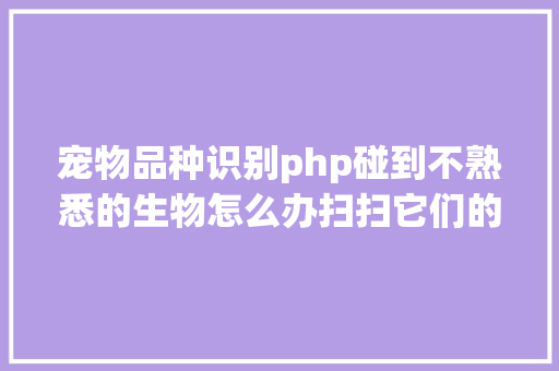 宠物品种识别php碰到不熟悉的生物怎么办扫扫它们的条形码就知道