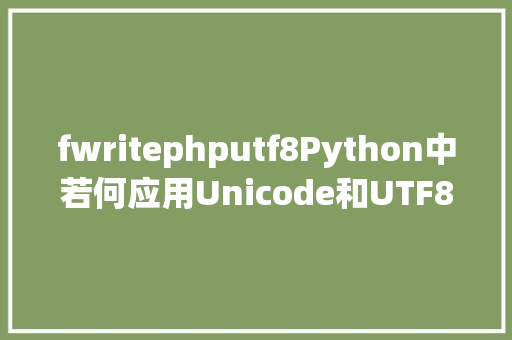 fwritephputf8Python中若何应用Unicode和UTF8编码