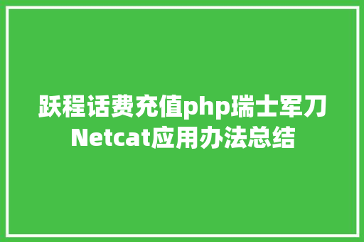 跃程话费充值php瑞士军刀Netcat应用办法总结 SQL