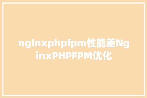 nginxphpfpm性能差NginxPHPFPM优化 NoSQL