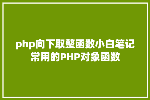 php向下取整函数小白笔记常用的PHP对象函数 Python