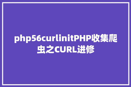 php56curlinitPHP收集爬虫之CURL进修 SQL