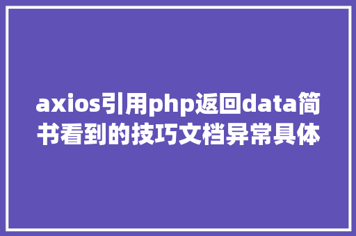 axios引用php返回data简书看到的技巧文档异常具体说明了axios技巧值得珍藏 Bootstrap