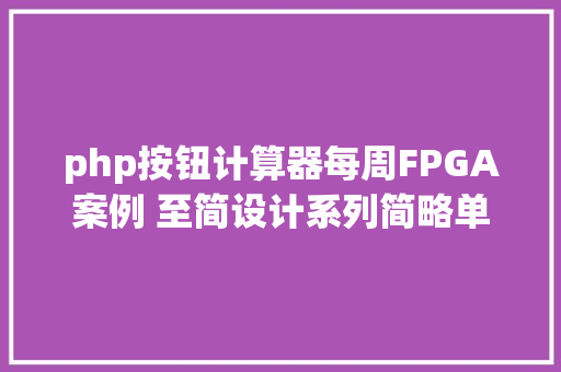 php按钮计算器每周FPGA案例 至简设计系列简略单纯盘算器设计一 JavaScript