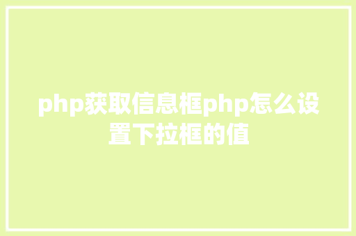 php获取信息框php怎么设置下拉框的值 AJAX