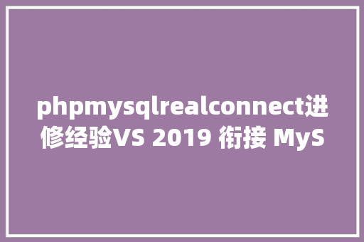 phpmysqlrealconnect进修经验VS 2019 衔接 MySQL 80 数据库教程图文详解 Python