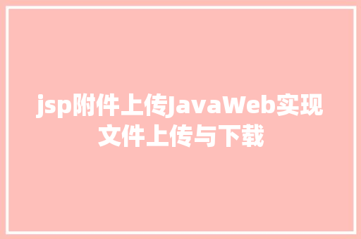 jsp附件上传JavaWeb实现文件上传与下载