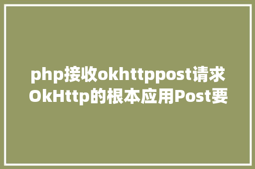 php接收okhttppost请求OkHttp的根本应用Post要求 SQL