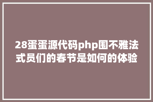 28蛋蛋源代码php围不雅法式员们的春节是如何的体验