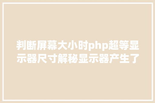 判断屏幕大小时php超等显示器尺寸解秘显示器产生了什么