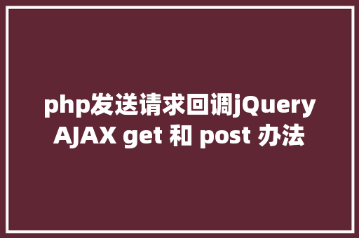 php发送请求回调jQueryAJAX get 和 post 办法 Ruby