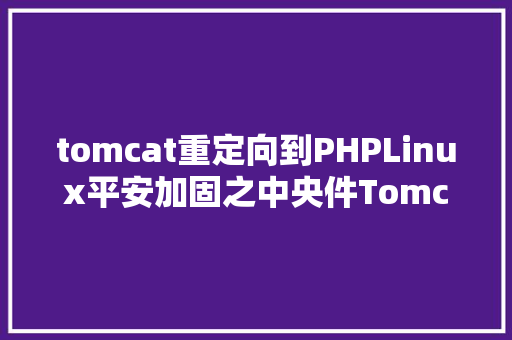 tomcat重定向到PHPLinux平安加固之中央件Tomcat Webpack