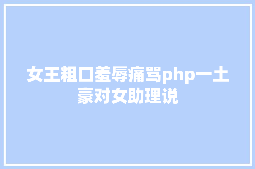 女王粗口羞辱痛骂php一土豪对女助理说 CSS