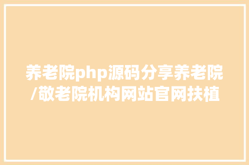 养老院php源码分享养老院/敬老院机构网站官网扶植制造谋划计划