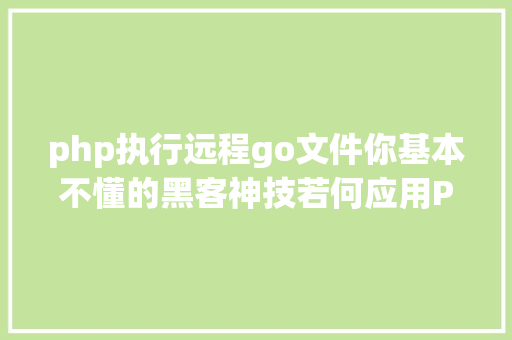 php执行远程go文件你基本不懂的黑客神技若何应用PHPFPM长途代码履行 React