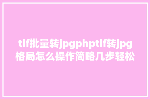 tif批量转jpgphptif转jpg格局怎么操作简略几步轻松搞定一学就会 Node.js