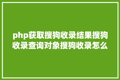 php获取搜狗收录结果搜狗收录查询对象搜狗收录怎么做