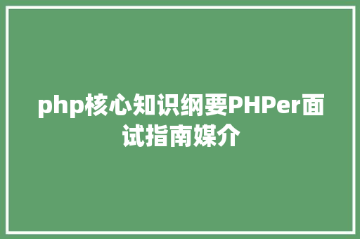 php核心知识纲要PHPer面试指南媒介 PHP