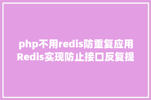 php不用redis防重复应用Redis实现防止接口反复提交功效 React