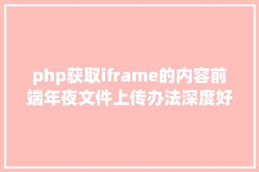 php获取iframe的内容前端年夜文件上传办法深度好文 CSS