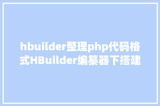 hbuilder整理php代码格式HBuilder编纂器下搭建php情况 NoSQL