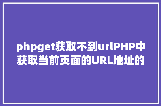 phpget获取不到urlPHP中获取当前页面的URL地址的办法 Webpack