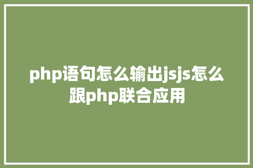 php语句怎么输出jsjs怎么跟php联合应用 Ruby