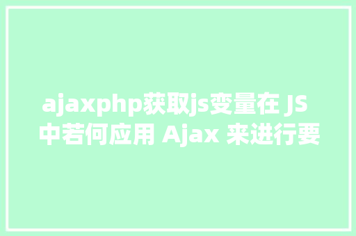 ajaxphp获取js变量在 JS 中若何应用 Ajax 来进行要求 Node.js