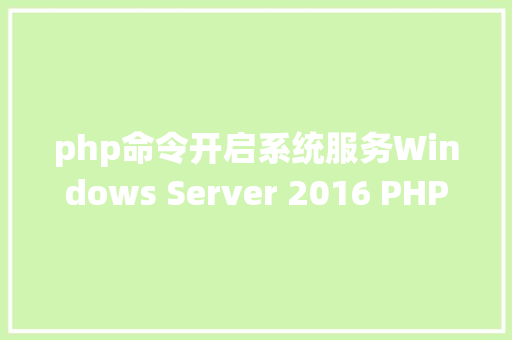 php命令开启系统服务Windows Server 2016 PHP运行情况安装设置装备摆设 AJAX