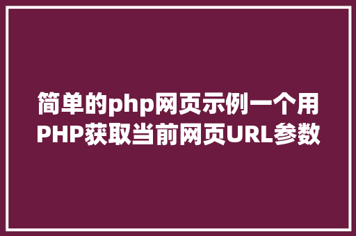 简单的php网页示例一个用PHP获取当前网页URL参数的实例 AJAX