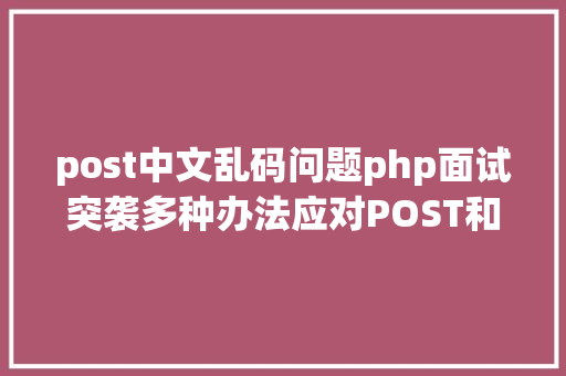 post中文乱码问题php面试突袭多种办法应对POST和GET要求中文乱码问题的适用技能 Ruby