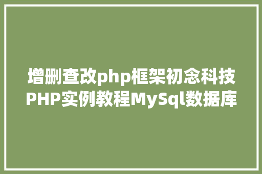 增删查改php框架初念科技PHP实例教程MySql数据库增删改查 Docker