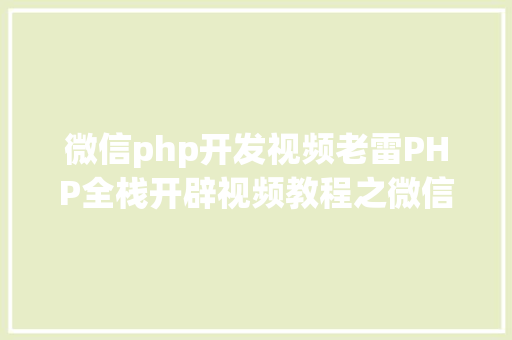 微信php开发视频老雷PHP全栈开辟视频教程之微信小法式入门基本