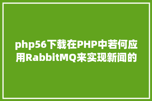 php56下载在PHP中若何应用RabbitMQ来实现新闻的订阅和宣布 Ruby