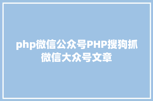 php微信公众号PHP搜狗抓微信大众号文章 RESTful API