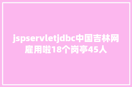 jspservletjdbc中国吉林网雇用啦18个岗亭45人 Ruby