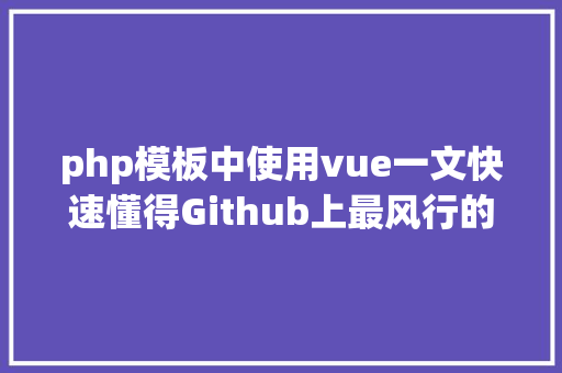 php模板中使用vue一文快速懂得Github上最风行的Web框架Vuejs入门