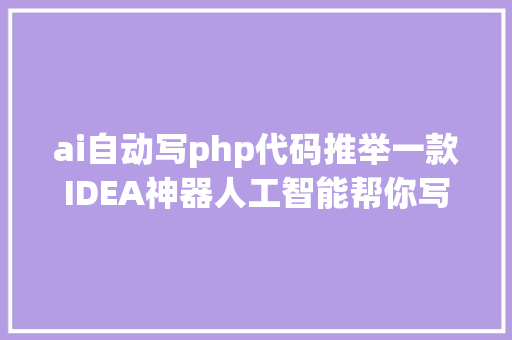 ai自动写php代码推举一款IDEA神器人工智能帮你写代码再也不消加班了