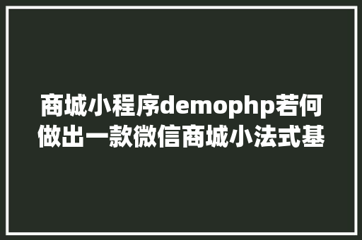 商城小程序demophp若何做出一款微信商城小法式基于wordpressWooCommerce Bootstrap