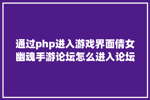 通过php进入游戏界面倩女幽魂手游论坛怎么进入论坛交换造诣弄法解析