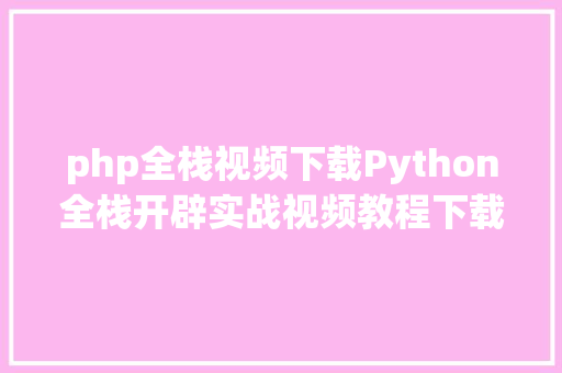 php全栈视频下载Python全栈开辟实战视频教程下载