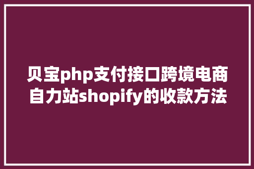 贝宝php支付接口跨境电商自力站shopify的收款方法有哪几种