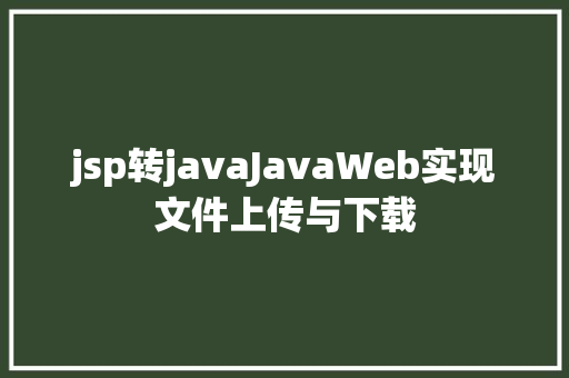 jsp转javaJavaWeb实现文件上传与下载