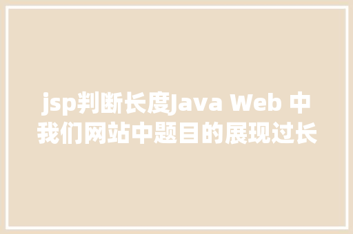 jsp判断长度Java Web 中我们网站中题目的展现过长用点取代的办法