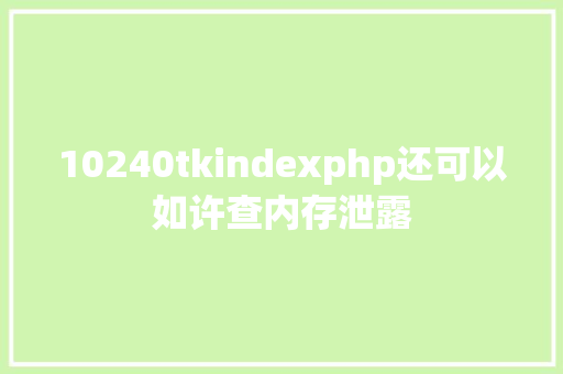 10240tkindexphp还可以如许查内存泄露