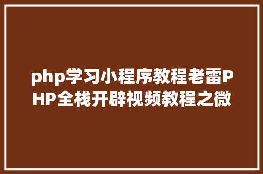 php学习小程序教程老雷PHP全栈开辟视频教程之微信小法式入门基本